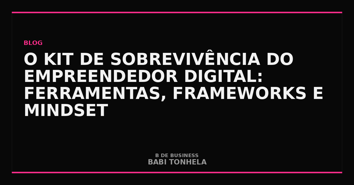 O Kit de Sobrevivência do Empreendedor Digital: Ferramentas, Frameworks e Mindset