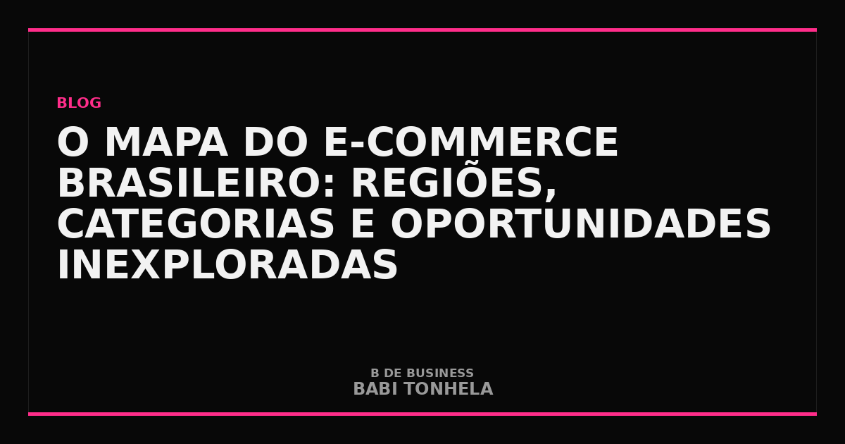 O Mapa do E-commerce Brasileiro: Regiões, Categorias e Oportunidades Inexploradas